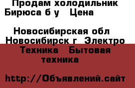 Продам холодильник Бирюса б/у › Цена ­ 5 000 - Новосибирская обл., Новосибирск г. Электро-Техника » Бытовая техника   